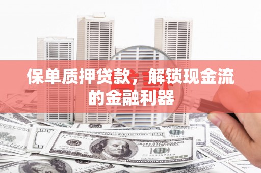 分宜保单质押贷款，解锁现金流的金融利器