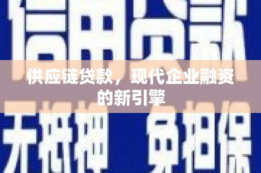 分宜供应链贷款，现代企业融资的新引擎