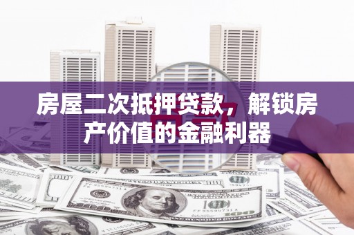 分宜房屋二次抵押贷款，解锁房产价值的金融利器