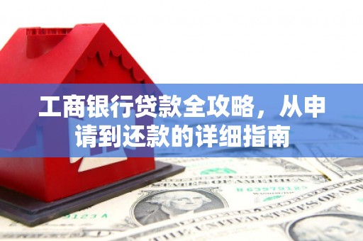 分宜工商银行贷款全攻略，从申请到还款的详细指南