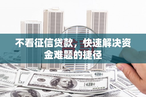 分宜不看征信贷款，快速解决资金难题的捷径