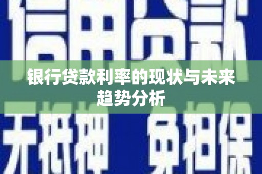 分宜银行贷款利率的现状与未来趋势分析