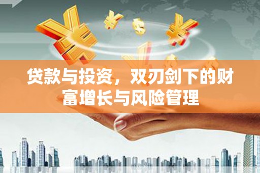 分宜贷款与投资，双刃剑下的财富增长与风险管理