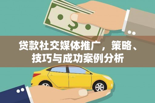 分宜贷款社交媒体推广，策略、技巧与成功案例分析