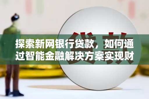 分宜探索新网银行贷款，如何通过智能金融解决方案实现财富增长