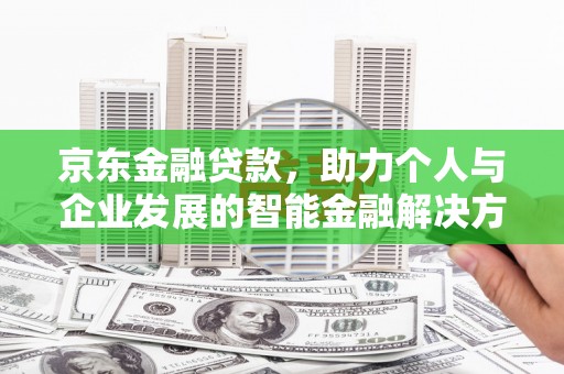 分宜京东金融贷款，助力个人与企业发展的智能金融解决方案