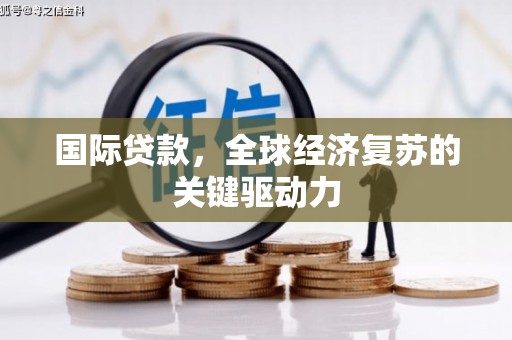 分宜国际贷款，全球经济复苏的关键驱动力