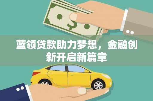 分宜蓝领贷款助力梦想，金融创新开启新篇章
