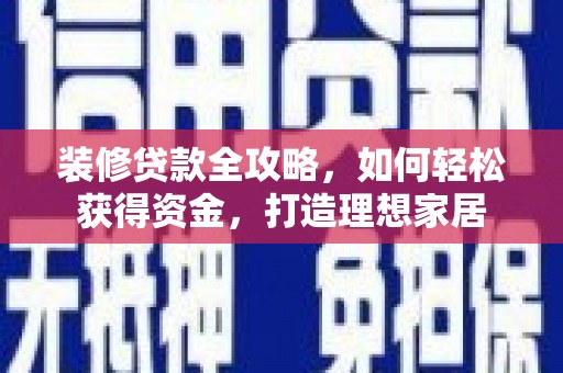 分宜装修贷款全攻略，如何轻松获得资金，打造理想家居