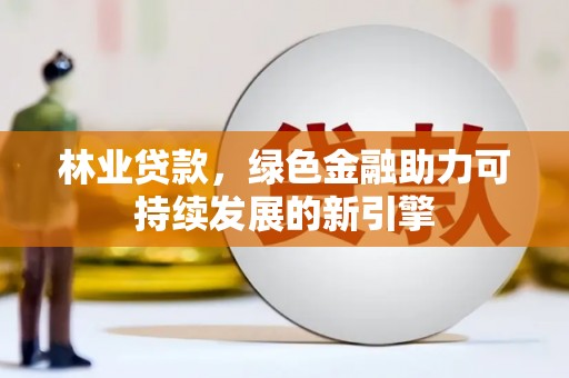 分宜林业贷款，绿色金融助力可持续发展的新引擎
