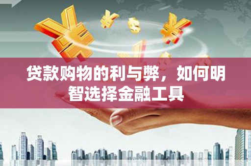 分宜贷款购物的利与弊，如何明智选择金融工具
