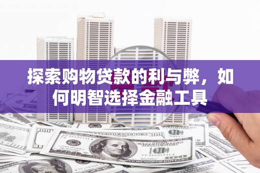 分宜探索购物贷款的利与弊，如何明智选择金融工具