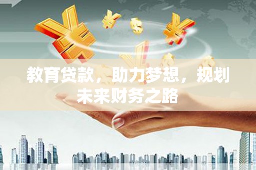 分宜教育贷款，助力梦想，规划未来财务之路