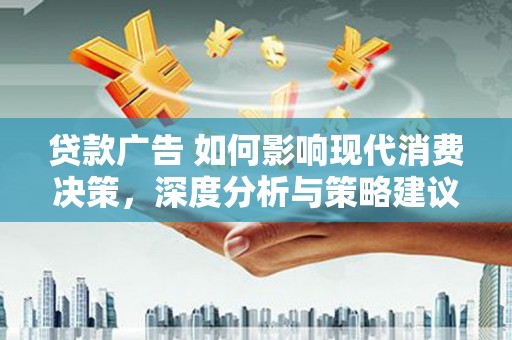 分宜贷款广告 如何影响现代消费决策，深度分析与策略建议