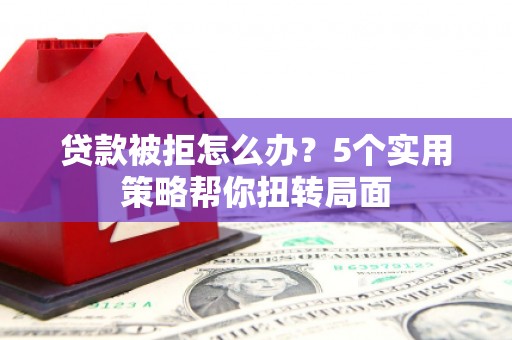 分宜贷款被拒怎么办？5个实用策略帮你扭转局面