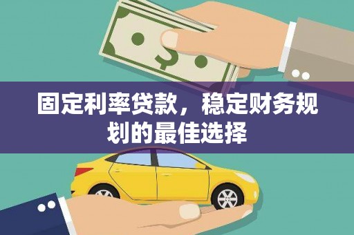 分宜固定利率贷款，稳定财务规划的最佳选择