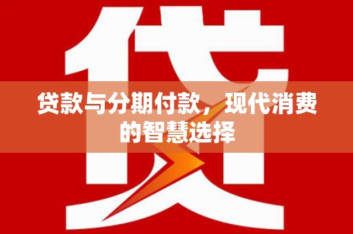 分宜贷款与分期付款，现代消费的智慧选择