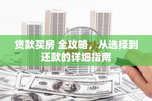 分宜贷款买房 全攻略，从选择到还款的详细指南
