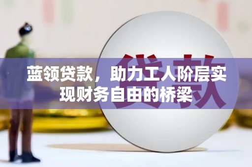 分宜蓝领贷款，助力工人阶层实现财务自由的桥梁