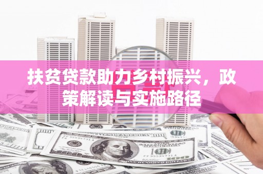 分宜扶贫贷款助力乡村振兴，政策解读与实施路径