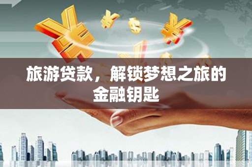 分宜旅游贷款，解锁梦想之旅的金融钥匙