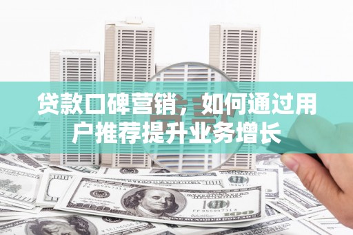 分宜贷款口碑营销，如何通过用户推荐提升业务增长