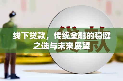 分宜线下贷款，传统金融的稳健之选与未来展望