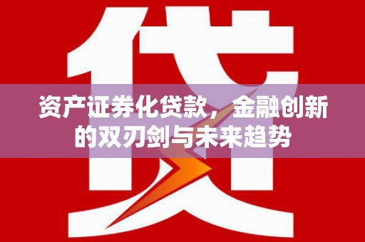 分宜资产证券化贷款，金融创新的双刃剑与未来趋势