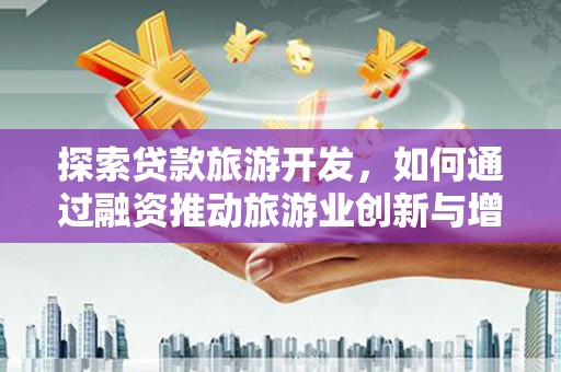 分宜探索贷款旅游开发，如何通过融资推动旅游业创新与增长