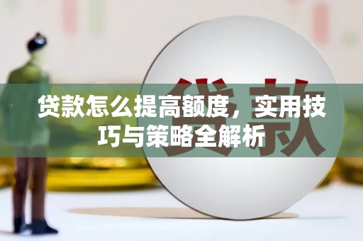 分宜贷款怎么提高额度，实用技巧与策略全解析