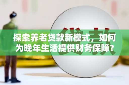 分宜探索养老贷款新模式，如何为晚年生活提供财务保障？
