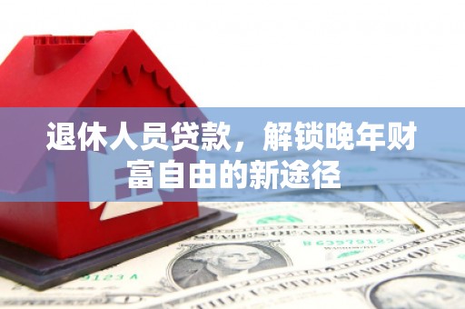 分宜退休人员贷款，解锁晚年财富自由的新途径