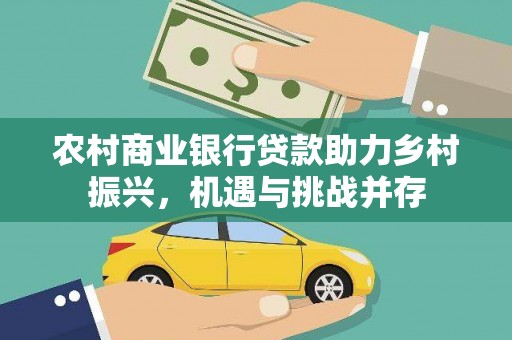 分宜农村商业银行贷款助力乡村振兴，机遇与挑战并存