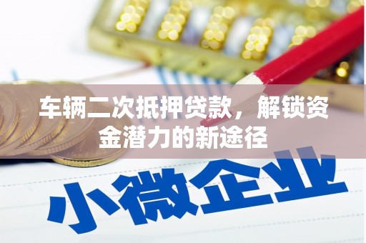 分宜车辆二次抵押贷款，解锁资金潜力的新途径