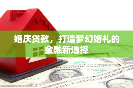 分宜婚庆贷款，打造梦幻婚礼的金融新选择
