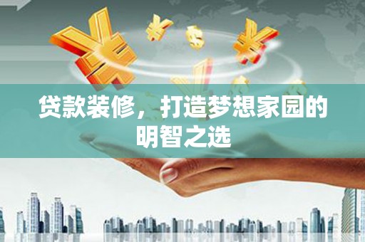 分宜贷款装修，打造梦想家园的明智之选