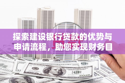 分宜探索建设银行贷款的优势与申请流程，助您实现财务目标