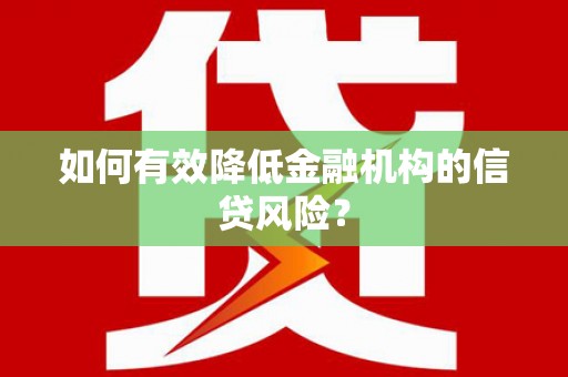 分宜如何有效降低金融机构的信贷风险？
