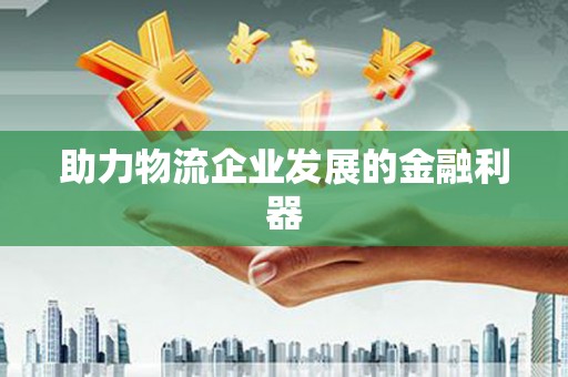 分宜助力物流企业发展的金融利器