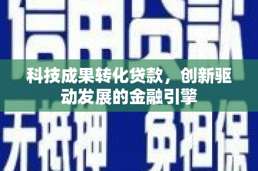 分宜科技成果转化贷款，创新驱动发展的金融引擎