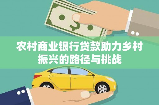 分宜农村商业银行贷款助力乡村振兴的路径与挑战