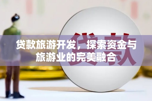 分宜贷款旅游开发，探索资金与旅游业的完美融合