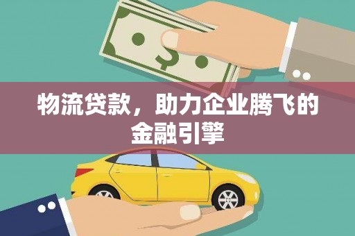 分宜物流贷款，助力企业腾飞的金融引擎