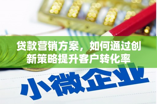 分宜贷款营销方案，如何通过创新策略提升客户转化率