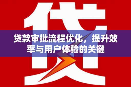 分宜贷款审批流程优化，提升效率与用户体验的关键