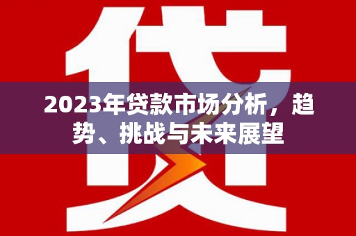 分宜2023年贷款市场分析，趋势、挑战与未来展望