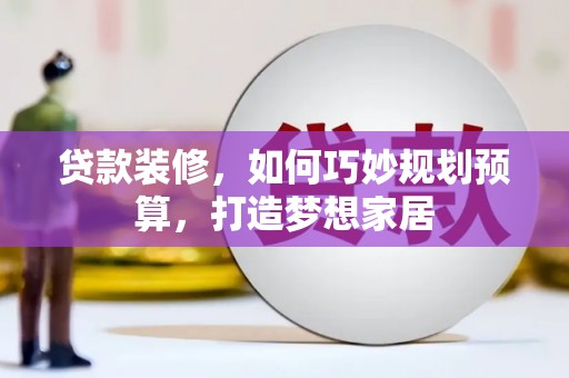 分宜贷款装修，如何巧妙规划预算，打造梦想家居
