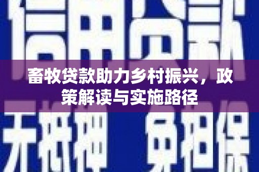 分宜畜牧贷款助力乡村振兴，政策解读与实施路径