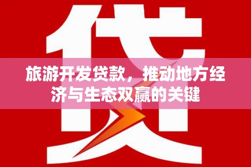 分宜旅游开发贷款，推动地方经济与生态双赢的关键