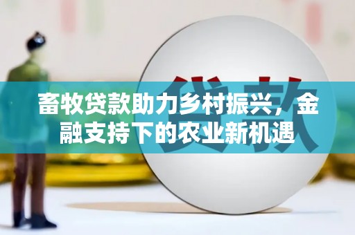 分宜畜牧贷款助力乡村振兴，金融支持下的农业新机遇